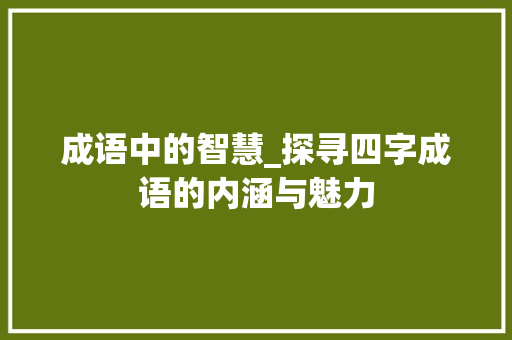 成语中的智慧_探寻四字成语的内涵与魅力