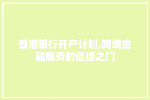 香港银行开户计划,跨境金融服务的便捷之门