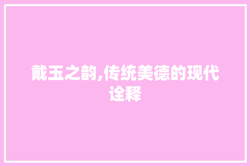 戴玉之韵,传统美德的现代诠释