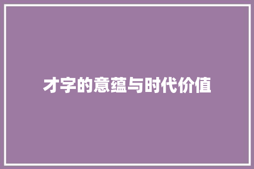 才字的意蕴与时代价值