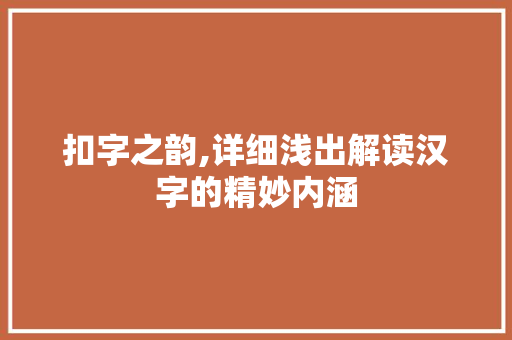 扣字之韵,详细浅出解读汉字的精妙内涵