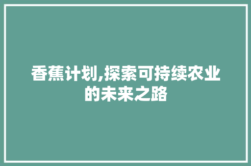 香蕉计划,探索可持续农业的未来之路