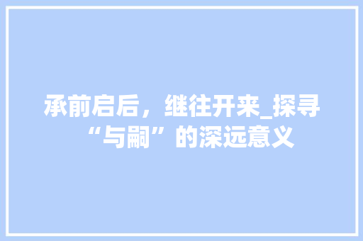 承前启后，继往开来_探寻“与嗣”的深远意义