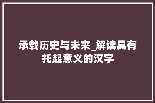 承载历史与未来_解读具有托起意义的汉字