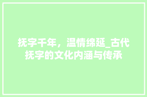 抚字千年，温情绵延_古代抚字的文化内涵与传承