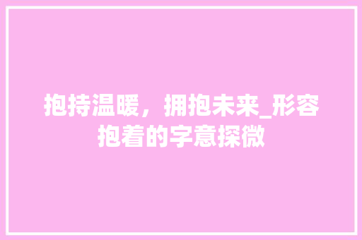 抱持温暖，拥抱未来_形容抱着的字意探微