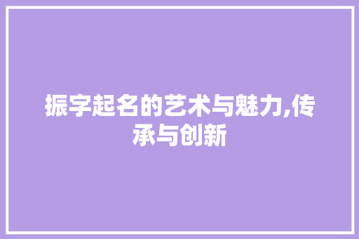 振字起名的艺术与魅力,传承与创新