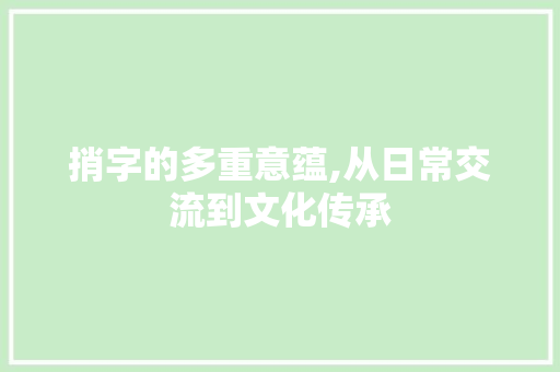捎字的多重意蕴,从日常交流到文化传承