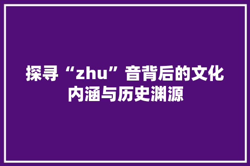 探寻“zhu”音背后的文化内涵与历史渊源