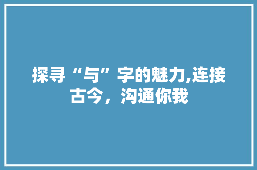 探寻“与”字的魅力,连接古今，沟通你我