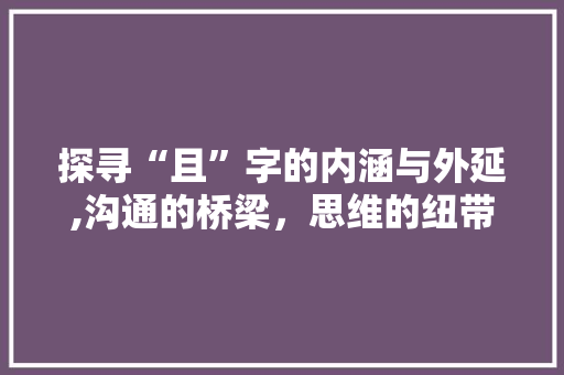 探寻“且”字的内涵与外延,沟通的桥梁，思维的纽带