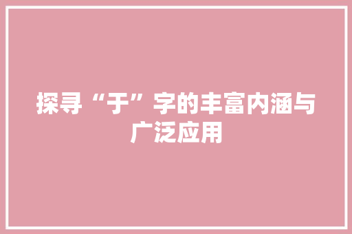 探寻“于”字的丰富内涵与广泛应用