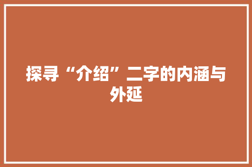 探寻“介绍”二字的内涵与外延