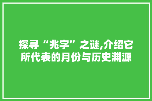 探寻“兆字”之谜,介绍它所代表的月份与历史渊源