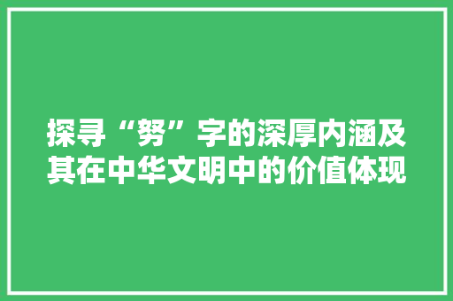 探寻“努”字的深厚内涵及其在中华文明中的价值体现