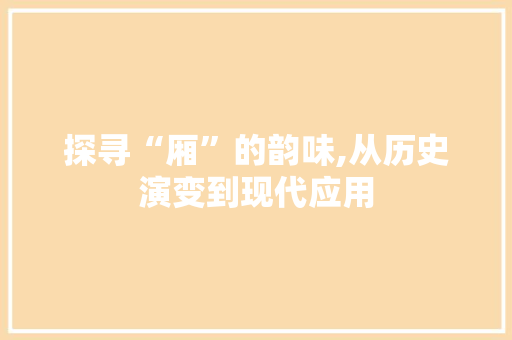 探寻“厢”的韵味,从历史演变到现代应用