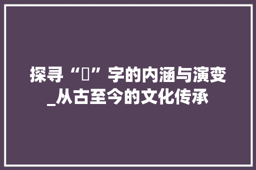 探寻“吘”字的内涵与演变_从古至今的文化传承
