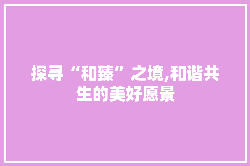 探寻“和臻”之境,和谐共生的美好愿景