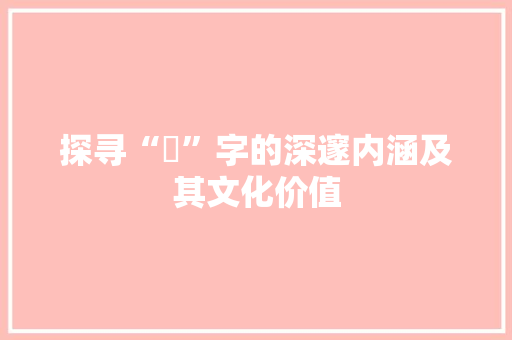 探寻“咥”字的深邃内涵及其文化价值