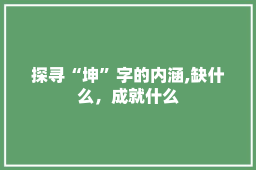 探寻“坤”字的内涵,缺什么，成就什么