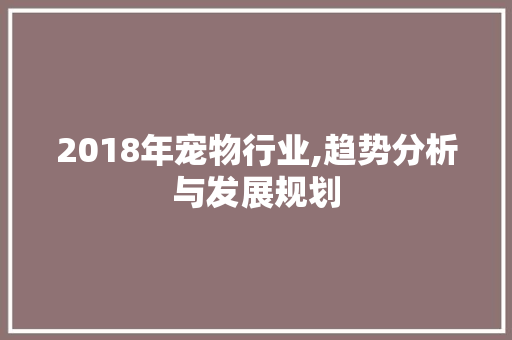 2018年宠物行业,趋势分析与发展规划