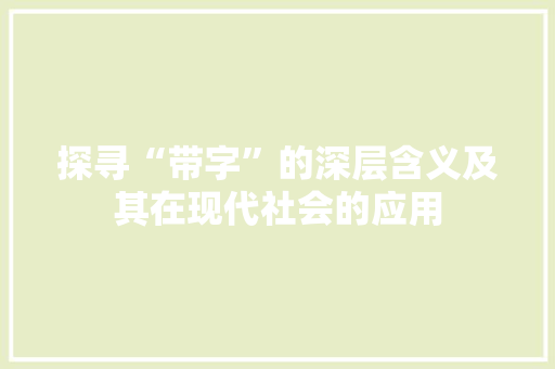 探寻“带字”的深层含义及其在现代社会的应用