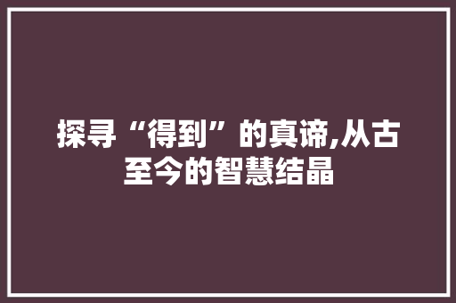探寻“得到”的真谛,从古至今的智慧结晶