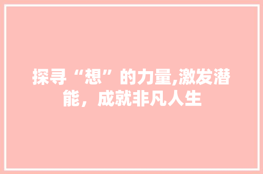 探寻“想”的力量,激发潜能，成就非凡人生