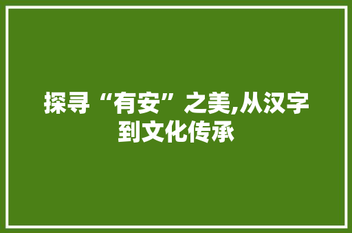 探寻“有安”之美,从汉字到文化传承