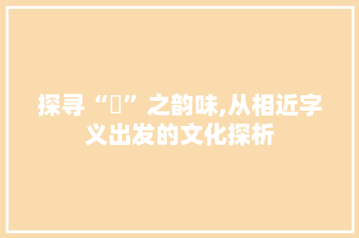 探寻“柟”之韵味,从相近字义出发的文化探析