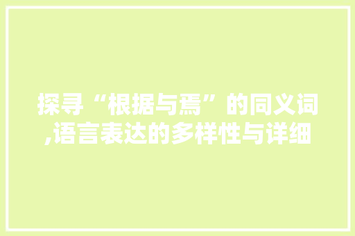 探寻“根据与焉”的同义词,语言表达的多样性与详细