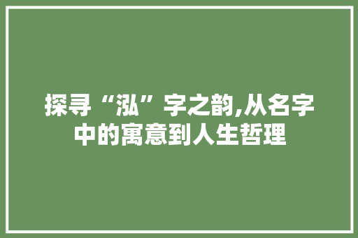 探寻“泓”字之韵,从名字中的寓意到人生哲理