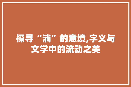 探寻“淌”的意境,字义与文学中的流动之美