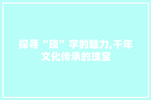 探寻“琰”字的魅力,千年文化传承的瑰宝