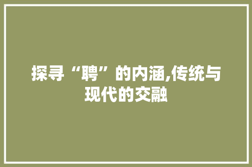 探寻“聘”的内涵,传统与现代的交融