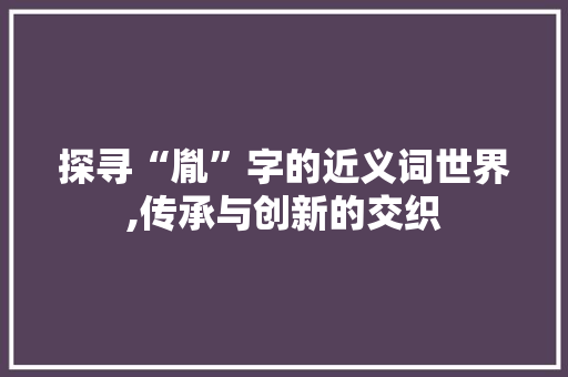 探寻“胤”字的近义词世界,传承与创新的交织