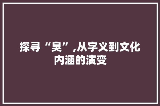 探寻“臭”,从字义到文化内涵的演变