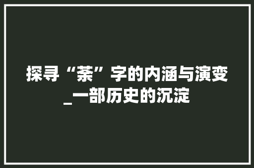 探寻“荼”字的内涵与演变_一部历史的沉淀