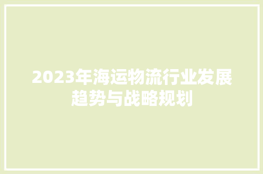 2023年海运物流行业发展趋势与战略规划