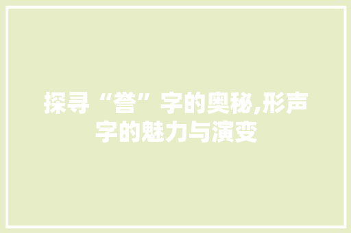 探寻“誉”字的奥秘,形声字的魅力与演变