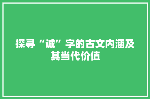 探寻“诚”字的古文内涵及其当代价值