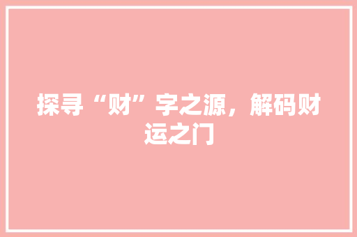 探寻“财”字之源，解码财运之门