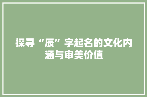 探寻“辰”字起名的文化内涵与审美价值