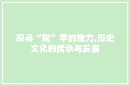 探寻“陇”字的魅力,历史文化的传承与发展