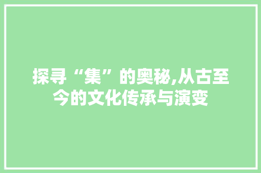 探寻“集”的奥秘,从古至今的文化传承与演变
