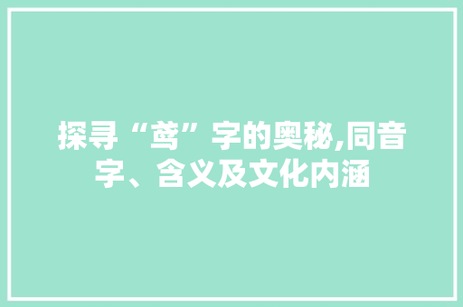 探寻“鸢”字的奥秘,同音字、含义及文化内涵