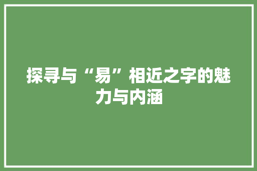 探寻与“易”相近之字的魅力与内涵