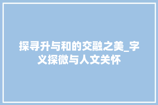 探寻升与和的交融之美_字义探微与人文关怀