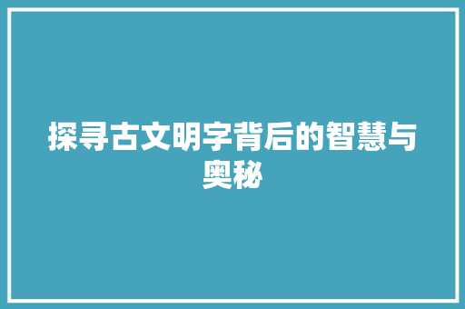 探寻古文明字背后的智慧与奥秘