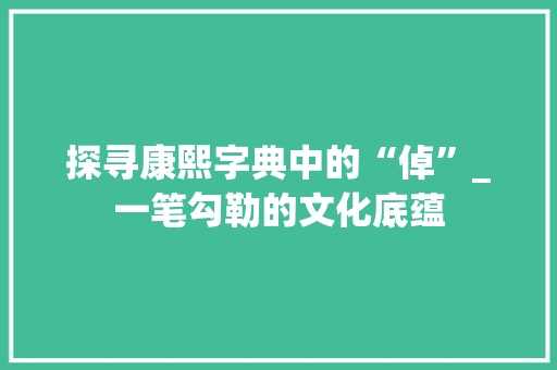 探寻康熙字典中的“倬”_一笔勾勒的文化底蕴